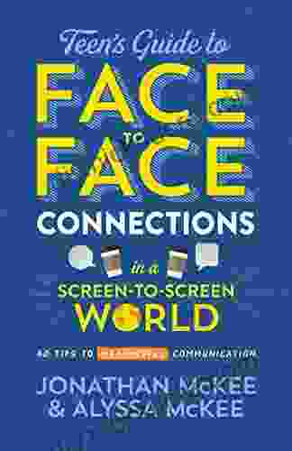 The Teen S Guide To Face To Face Connections In A Screen To Screen World: 40 Tips To Meaningful Communication