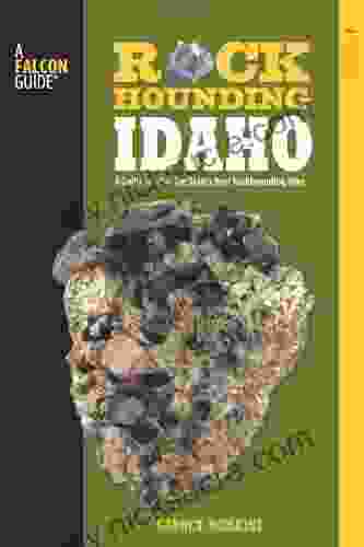 Rockhounding Idaho: A Guide To 99 Of The State S Best Rockhounding Sites (Rockhounding Series)