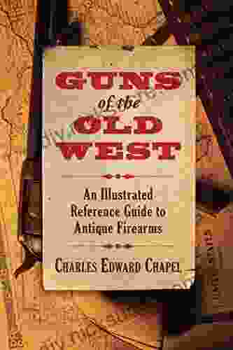 Guns Of The Old West: An Illustrated Reference Guide To Antique Firearms