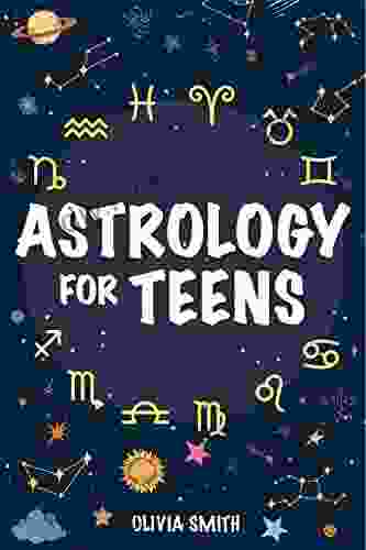 Astrology For Teens: Decode The Word Around You And Your Relationships While Understanding Yourself Your Zodiac Sign And Birth Chart