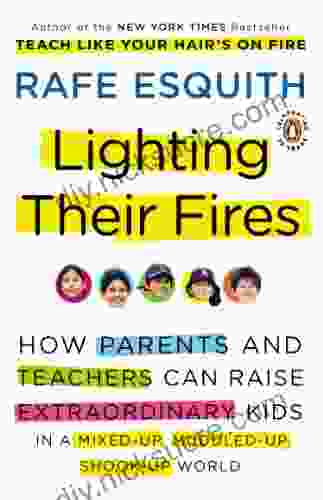 Lighting Their Fires: How Parents And Teachers Can Raise Extraordinary Kids In A Mixed Up Muddled Up Shook Up World