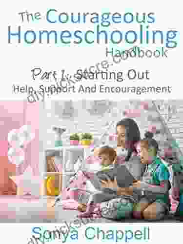 The Courageous Homeschooling Handbook: Part 1: Starting Out: Help Support And Encouragement