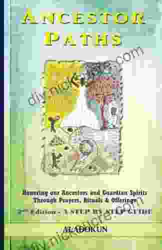 Ancestor Paths: Honoring Our Ancestors And Guardian Spirits Through Prayers Rituals And Offerings