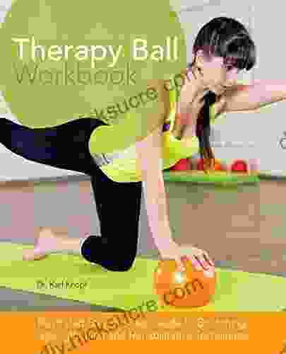 Therapy Ball Workbook: Illustrated Step By Step Guide To Stretching Strengthening And Rehabilitative Techniques
