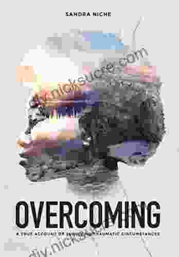 Overcoming: A True Account Of Surviving Traumatic Circumstances