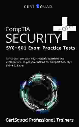 CompTIA Security+ SY0 601 Exam Practice Tests: 5 Practice Tests With 400+ Realistic Questions And Explanations To Get You Certified For CompTIA Security+ SY0 601 Exam