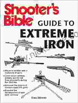 Shooter S Bible Guide To Extreme Iron: An Illustrated Reference To Some Of The World?s Most Powerful Weapons From Hand Cannons To Field Artillery