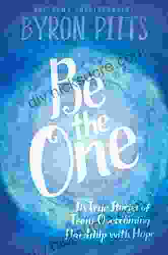 Be The One: Six True Stories Of Teens Overcoming Hardship With Hope