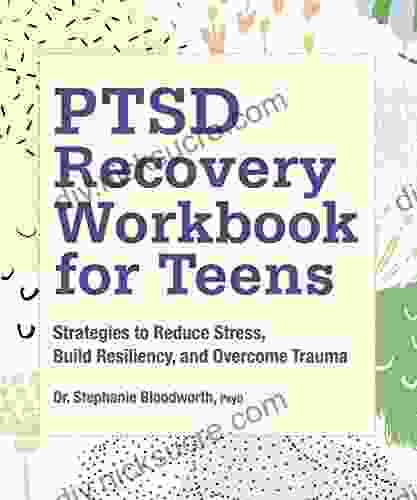 PTSD Recovery Workbook For Teens: Strategies To Reduce Stress Build Resiliency And Overcome Trauma