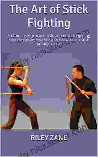 The Art Of Stick Fighting : A Ultimate Instructional Guide On Stick Fighting And Everything You Need To Know About Stick Fighting Tactics