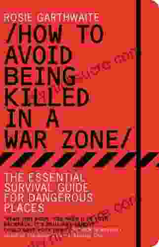 How To Avoid Being Killed In A War Zone: The Essential Survival Guide For Dangerous Places