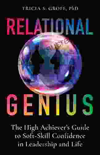 Relational Genius: The High Achiever S Guide To Soft Skill Confidence In Leadership And Life