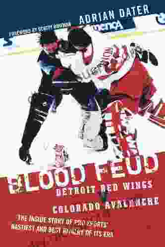 Blood Feud: Detroit Red Wings V Colorado Avalanche: The Inside Story Of Pro Sports Nastiest And Best Rivalry Of Its Era