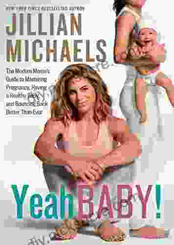 Yeah Baby : The Modern Mama S Guide To Mastering Pregnancy Having A Healthy Baby And Bouncing Back Better Than Ever