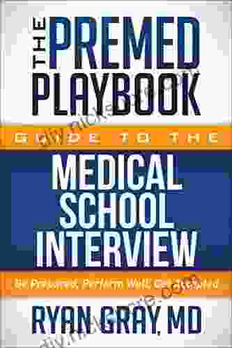 The Premed Playbook Guide To The Medical School Interview: Be Prepared Perform Well Get Accepted