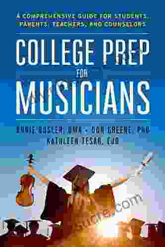 College Prep For Musicians: A Comprehensive Guide For Students Parents Teachers And Counselors