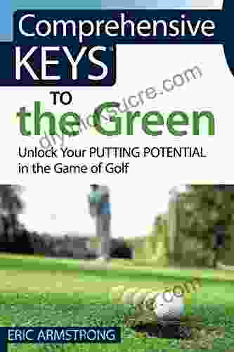 Comprehensive Keys To The Green: Unlock Your Putting Potential In The Game Of Golf